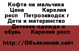 Кофта на мальчика › Цена ­ 400 - Карелия респ., Петрозаводск г. Дети и материнство » Детская одежда и обувь   . Карелия респ.